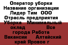 Оператор уборки › Название организации ­ Лидер Тим, ООО › Отрасль предприятия ­ Уборка › Минимальный оклад ­ 28 300 - Все города Работа » Вакансии   . Алтайский край,Яровое г.